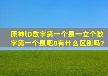 原神lD数字第一个是一立个数字第一个是吧8有什么区别吗?