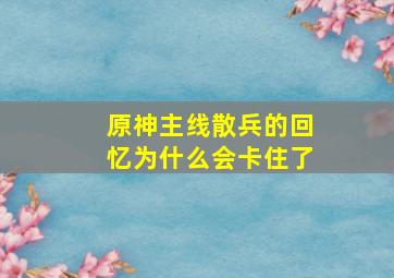 原神主线散兵的回忆为什么会卡住了