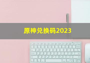 原神兑换码2023