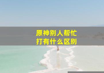 原神别人帮忙打有什么区别