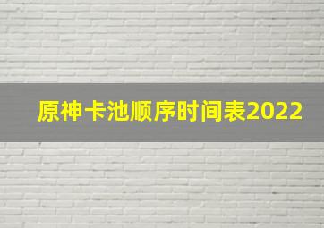 原神卡池顺序时间表2022