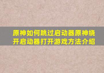 原神如何跳过启动器,《原神》绕开启动器打开游戏方法介绍