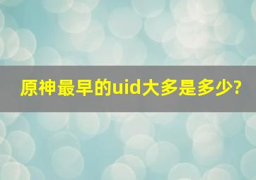 原神最早的uid大多是多少?