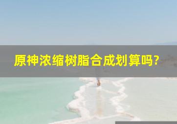 原神浓缩树脂合成划算吗?