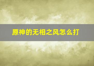 原神的无相之风怎么打