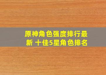 原神角色强度排行最新 十佳5星角色排名