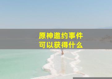 原神邀约事件可以获得什么