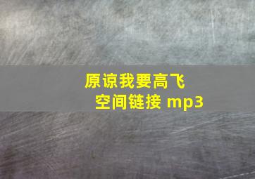 原谅我要高飞 空间链接 mp3