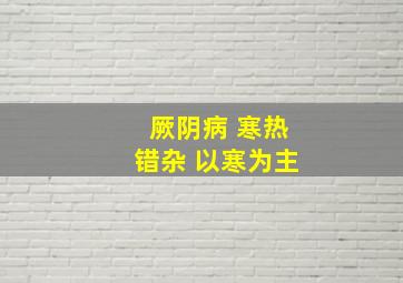 厥阴病 寒热错杂 以寒为主