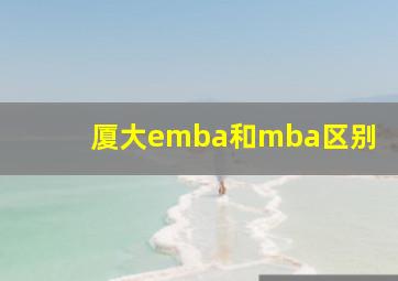 厦大emba和mba区别