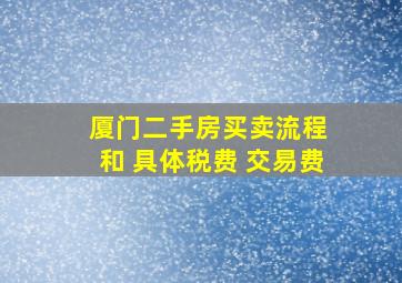 厦门二手房买卖流程 和 具体税费 交易费