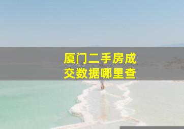 厦门二手房成交数据哪里查