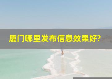 厦门哪里发布信息效果好?