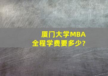 厦门大学MBA全程学费要多少?