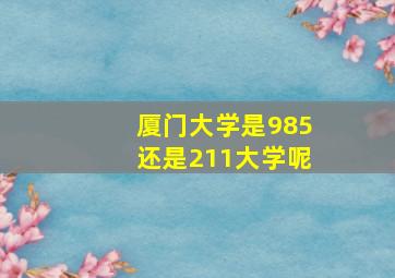 厦门大学是985还是211大学呢(