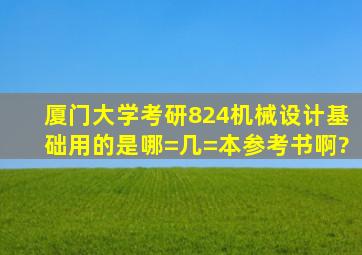 厦门大学考研824机械设计基础用的是哪=几=本参考书啊?