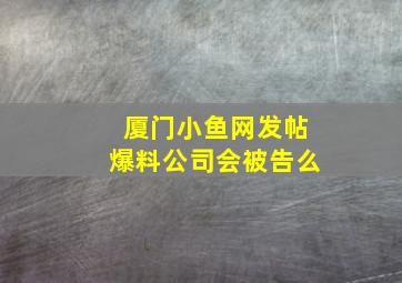 厦门小鱼网发帖爆料公司会被告么