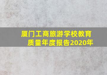 厦门工商旅游学校教育质量年度报告(2020年)