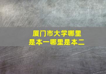 厦门市大学,哪里是本一,哪里是本二