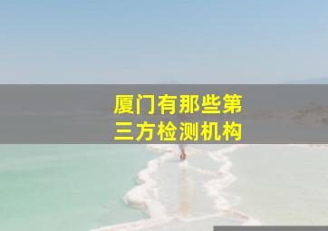 厦门有那些第三方检测机构