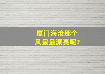 厦门海沧那个风景最漂亮呢?