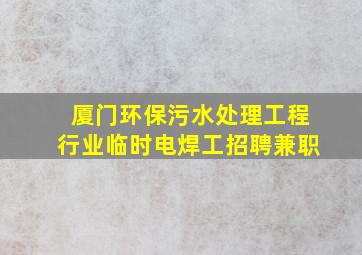 厦门环保污水处理工程行业临时电焊工招聘兼职