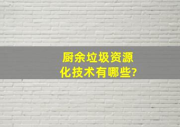 厨余垃圾资源化技术有哪些?