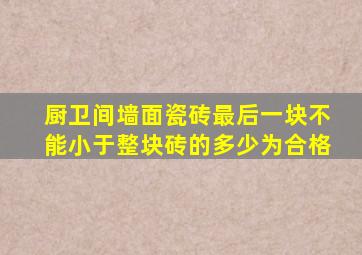 厨卫间墙面瓷砖最后一块不能小于整块砖的多少为合格