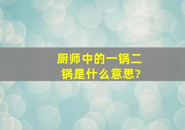 厨师中的一锅,二锅是什么意思?