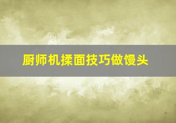 厨师机揉面技巧做馒头