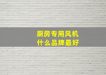 厨房专用风机 什么品牌最好