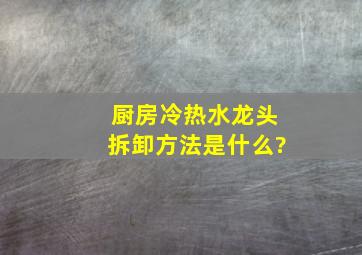 厨房冷热水龙头拆卸方法是什么?