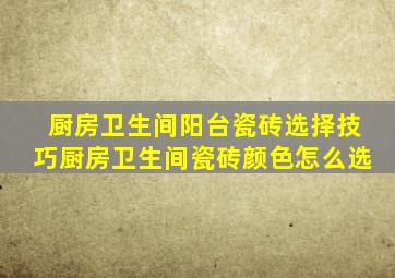 厨房卫生间阳台瓷砖选择技巧厨房卫生间瓷砖颜色怎么选