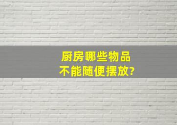 厨房哪些物品不能随便摆放?