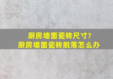 厨房墙面瓷砖尺寸? 厨房墙面瓷砖脱落怎么办