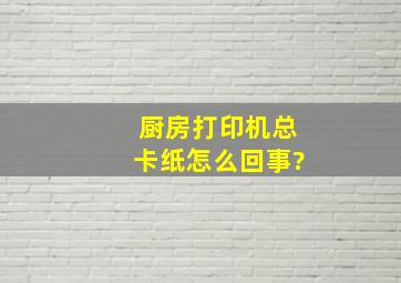 厨房打印机总卡纸怎么回事?