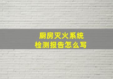 厨房灭火系统检测报告怎么写