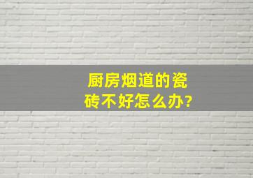 厨房烟道的瓷砖不好,怎么办?