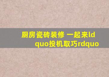 厨房瓷砖装修 一起来“投机取巧”