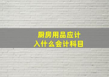 厨房用品应计入什么会计科目