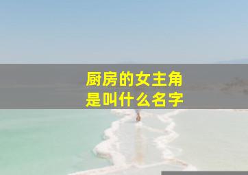 厨房的女主角是叫什么名字