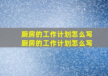 厨房的工作计划怎么写厨房的工作计划怎么写