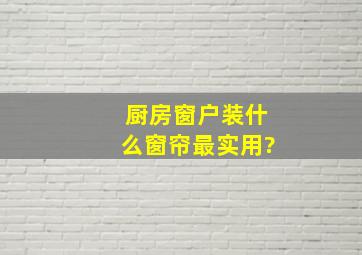 厨房窗户装什么窗帘最实用?