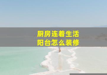 厨房连着生活阳台怎么装修