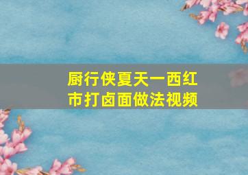 厨行侠夏天一西红市打卤面做法视频(