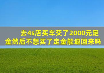 去4s店买车交了2000元定金然后不想买了定金能退回来吗