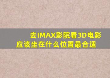 去IMAX影院看3D电影,应该坐在什么位置最合适 