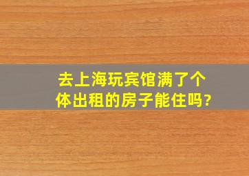 去上海玩,宾馆满了,个体出租的房子能住吗?