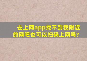 去上网app找不到我附近的网吧,也可以扫码上网吗?