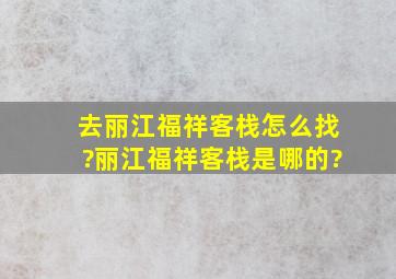 去丽江福祥客栈,怎么找?丽江福祥客栈是哪的?